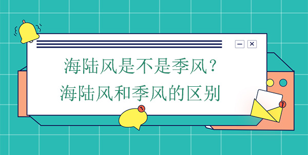 海陸風是不是季風?海陸風和季風的區別 海陸風是不是季風?海陸風和季風的區別