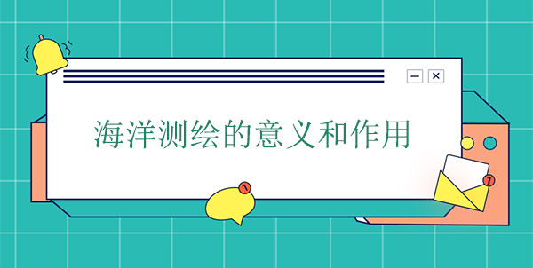 海洋測繪的意義和作用 海洋測繪的意義和作用